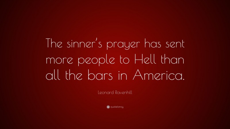 Leonard Ravenhill Quote: “The sinner’s prayer has sent more people to Hell than all the bars in America.”