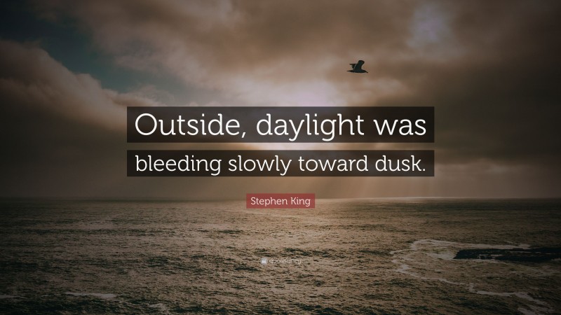 Stephen King Quote: “Outside, daylight was bleeding slowly toward dusk.”