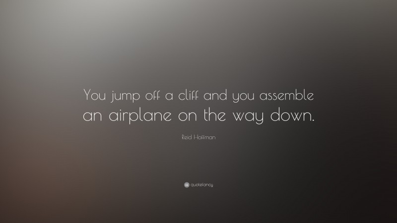 Reid Hoffman Quote: “You jump off a cliff and you assemble an airplane on the way down.”