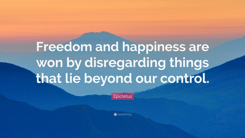 Epictetus Quote: “Freedom and happiness are won by disregarding things ...