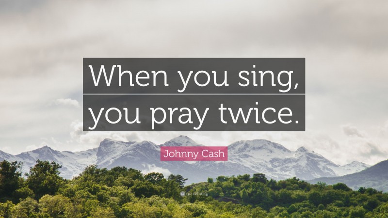 Johnny Cash Quote: “When you sing, you pray twice.”