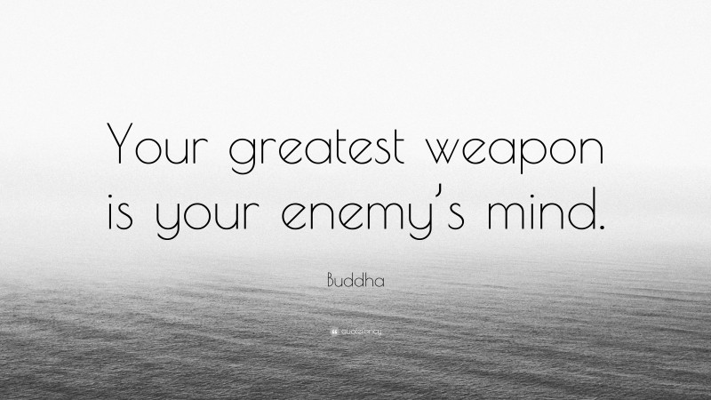 Buddha Quote: “Your greatest weapon is your enemy’s mind.”