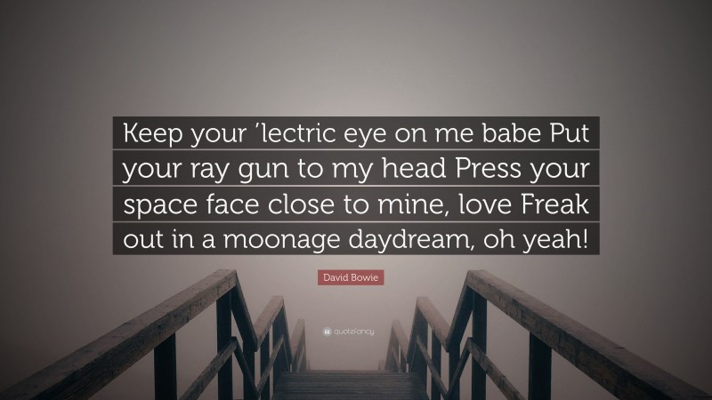 David Bowie Quote: “Keep your ’lectric eye on me babe Put your ray gun to my head Press your space face close to mine, love Freak out in a moonage daydream, oh yeah!”