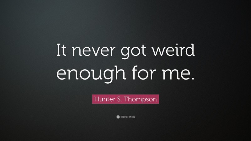 Hunter S. Thompson Quote: “It never got weird enough for me.”