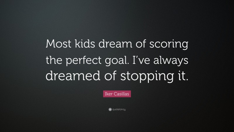Iker Casillas Quote: “Most kids dream of scoring the perfect goal. I’ve always dreamed of stopping it.”