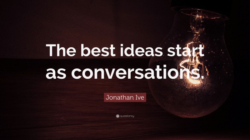 Jonathan Ive Quote: “The best ideas start as conversations.”