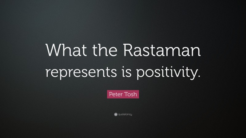 Peter Tosh Quote: “What the Rastaman represents is positivity.”