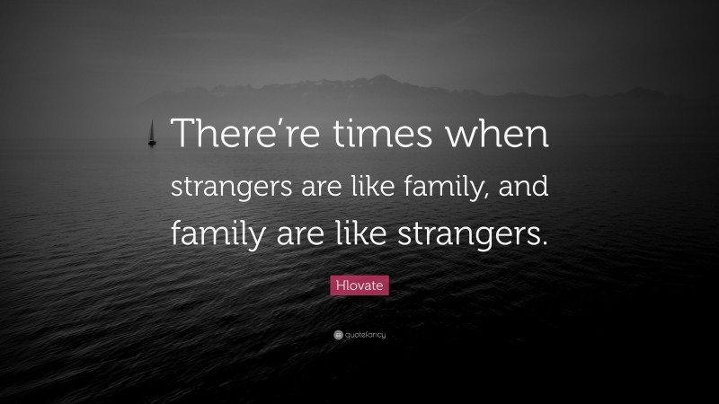 Hlovate Quote: “There’re times when strangers are like family, and family are like strangers.”