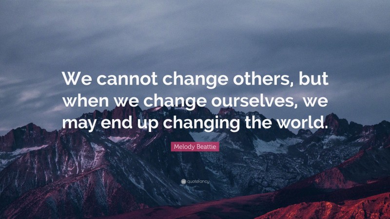 Melody Beattie Quote: “We cannot change others, but when we change ourselves, we may end up changing the world.”