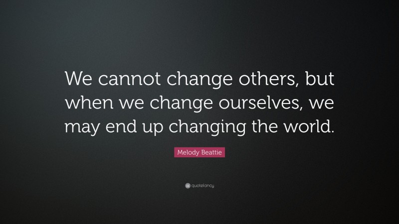 Melody Beattie Quote: “We cannot change others, but when we change ourselves, we may end up changing the world.”