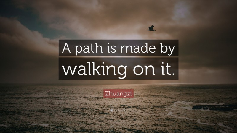 Zhuangzi Quote: “A path is made by walking on it.”