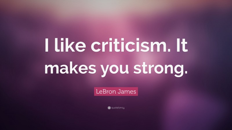 LeBron James Quote: “I like criticism. It makes you strong.”