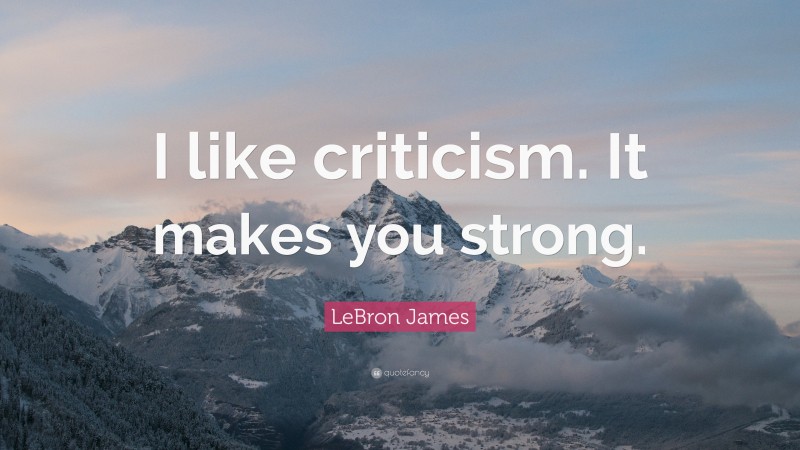 LeBron James Quote: “I like criticism. It makes you strong.”