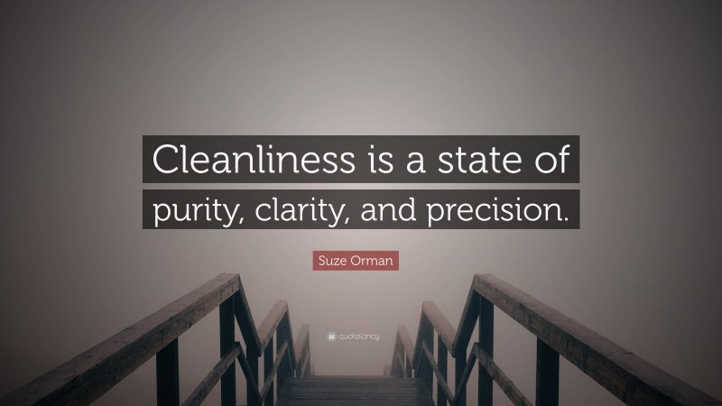 Suze Orman Quote: “Cleanliness is a state of purity, clarity, and precision.”
