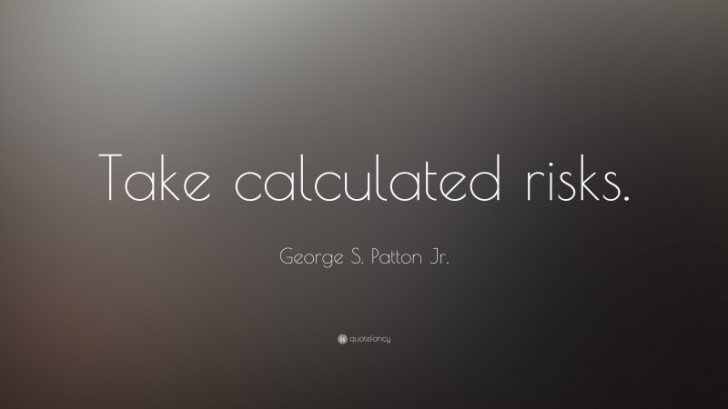 George S. Patton Jr. Quote: “Take calculated risks.”