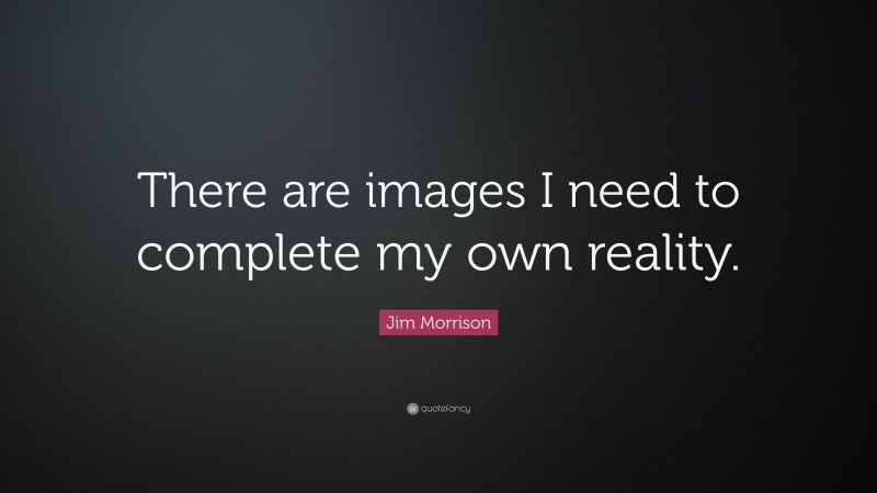 Jim Morrison Quote: “There are images I need to complete my own reality.”