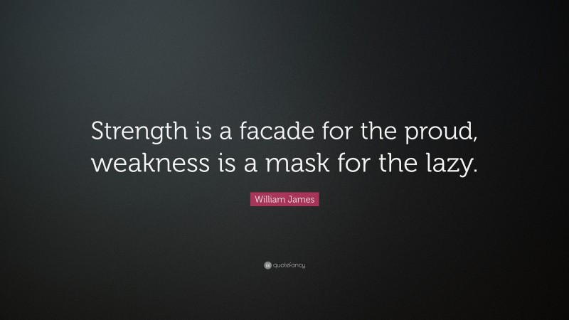 William James Quote: “Strength is a facade for the proud, weakness is a mask for the lazy.”