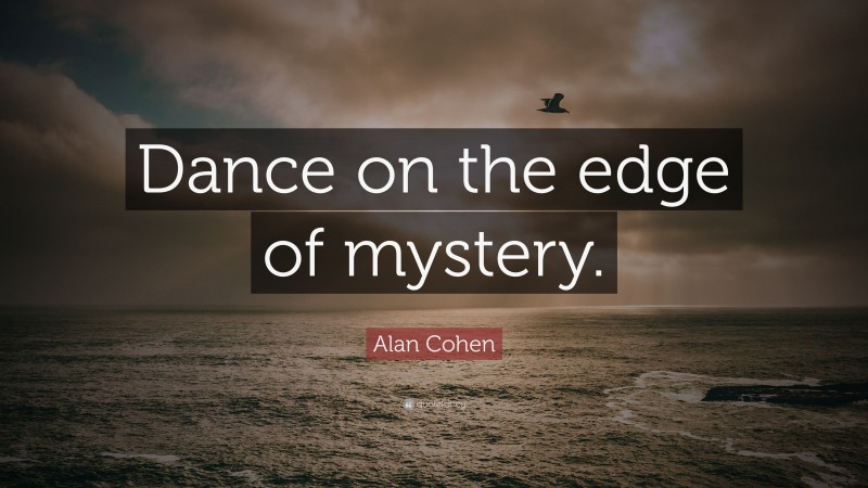 Alan Cohen Quote: “Dance on the edge of mystery.”