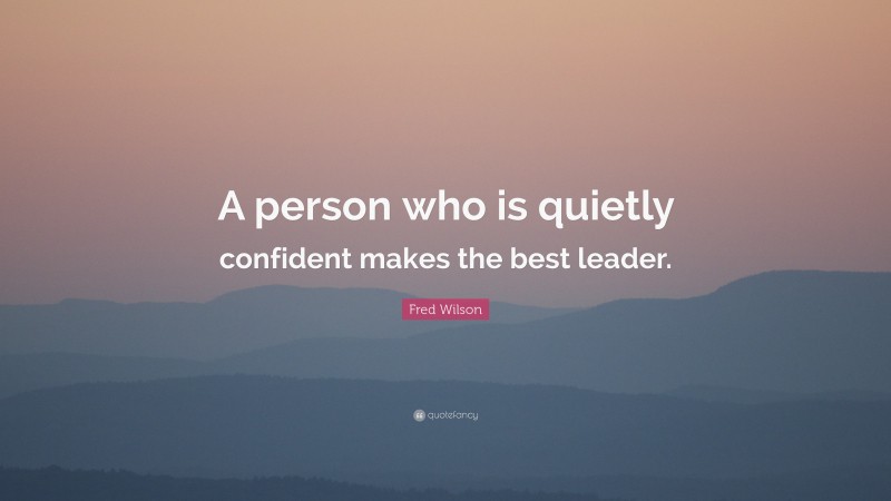 Fred Wilson Quote: “A person who is quietly confident makes the best leader.”
