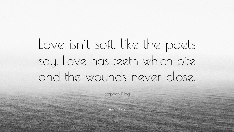 Stephen King Quote: “Love isn’t soft, like the poets say. Love has teeth which bite and the wounds never close.”