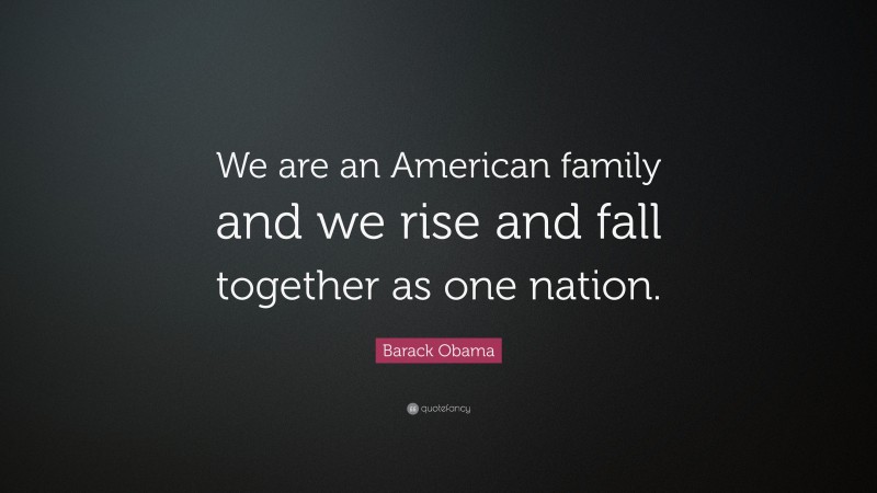 Barack Obama Quote: “We are an American family and we rise and fall together as one nation.”