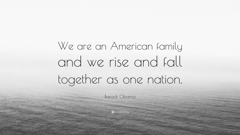 Barack Obama Quote: “We are an American family and we rise and fall together as one nation.”