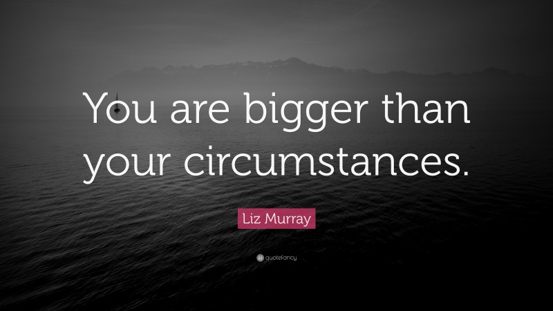 Liz Murray Quote: “You are bigger than your circumstances.”