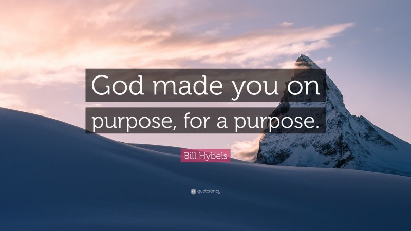 Bill Hybels Quote: “God made you on purpose, for a purpose.”