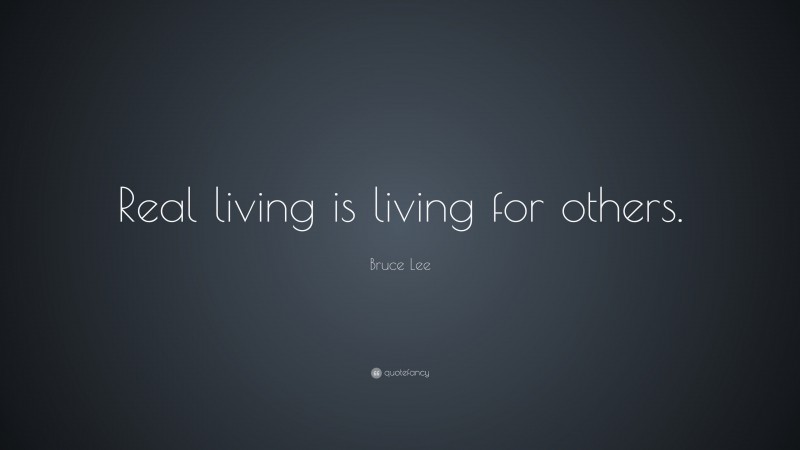 Bruce Lee Quote: “Real living is living for others.”