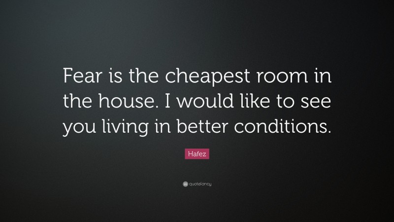 Hafez Quote: “Fear is the cheapest room in the house. I would like to see you living in better conditions.”