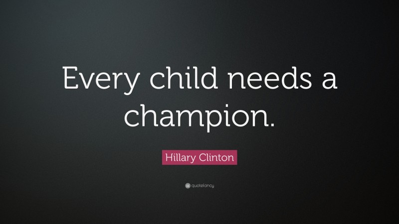 Hillary Clinton Quote: “Every child needs a champion.”