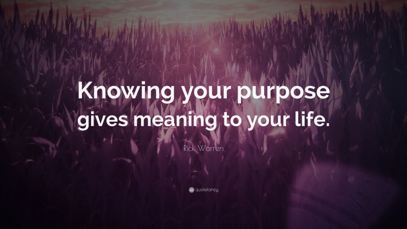 Rick Warren Quote: “Knowing your purpose gives meaning to your life.”