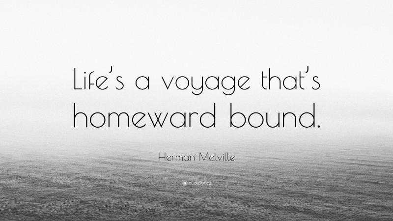 Herman Melville Quote: “Life’s a voyage that’s homeward bound.”