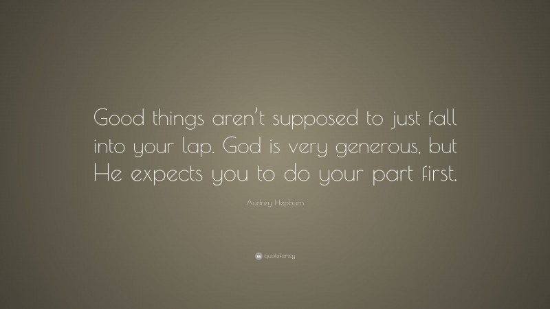 Audrey Hepburn Quote: “Good things aren’t supposed to just fall into your lap. God is very generous, but He expects you to do your part first.”
