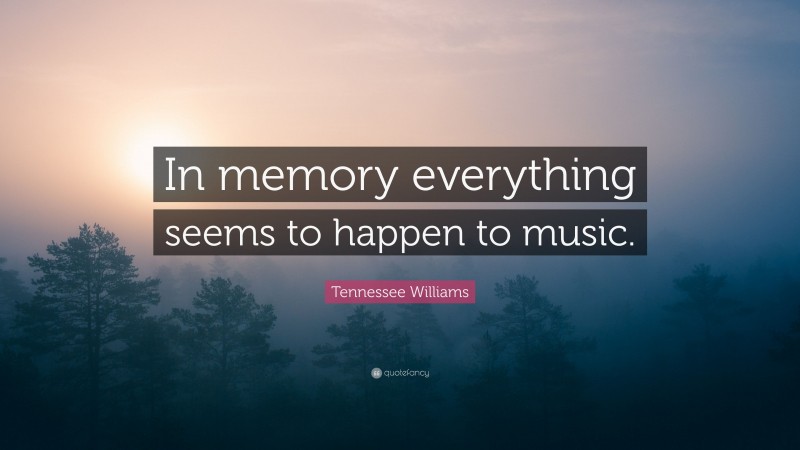 Tennessee Williams Quote: “In memory everything seems to happen to music.”
