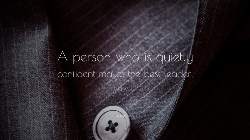 Fred Wilson Quote: “A person who is quietly confident makes the best leader.”