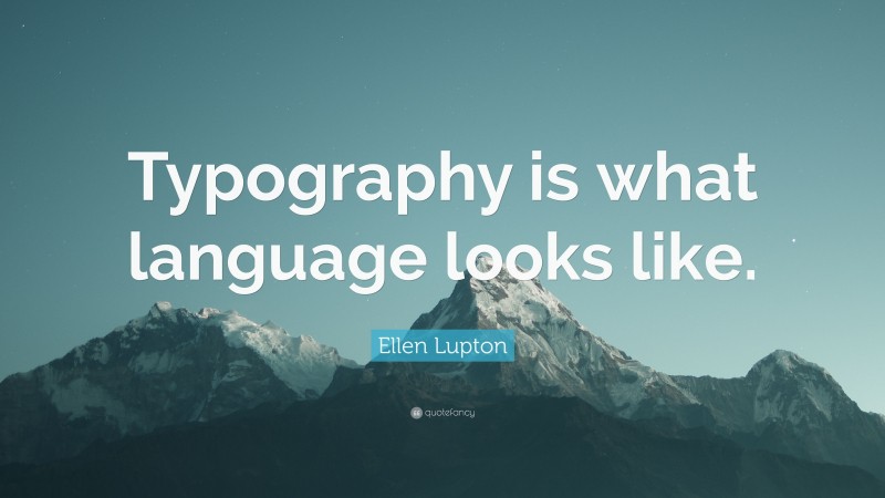 Ellen Lupton Quote: “Typography is what language looks like.”