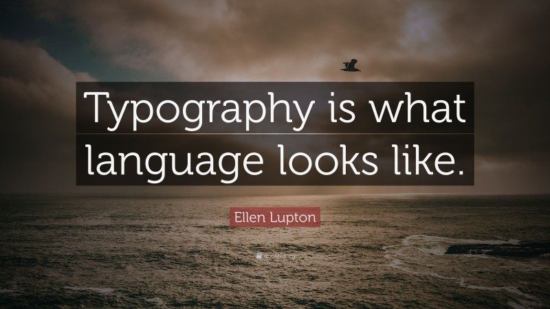 Ellen Lupton Quote: “Typography is what language looks like.”