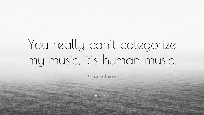 Kendrick Lamar Quote: “You really can’t categorize my music, it’s human music.”