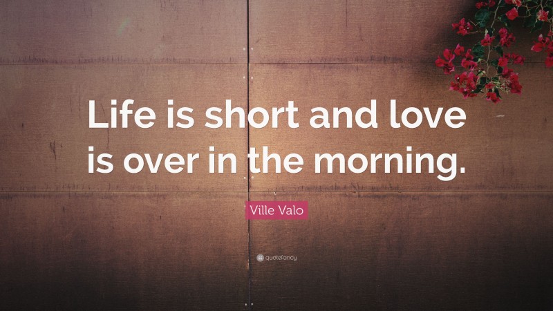 Ville Valo Quote: “Life is short and love is over in the morning.”
