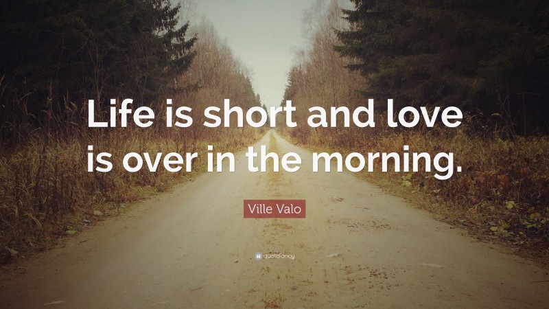 Ville Valo Quote: “Life is short and love is over in the morning.”
