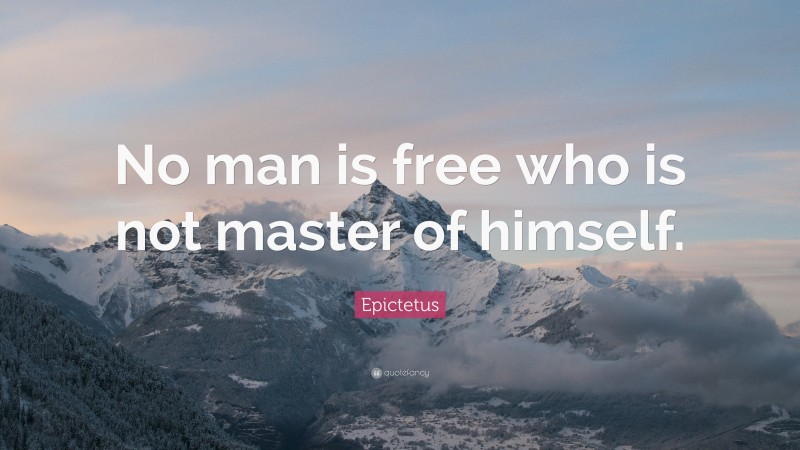 Epictetus Quote: “No man is free who is not master of himself.”