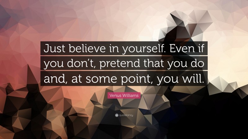 Venus Williams Quote: “Just believe in yourself. Even if you don’t, pretend that you do and, at some point, you will.”