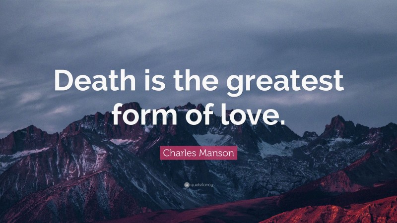 Charles Manson Quote: “Death is the greatest form of love.”