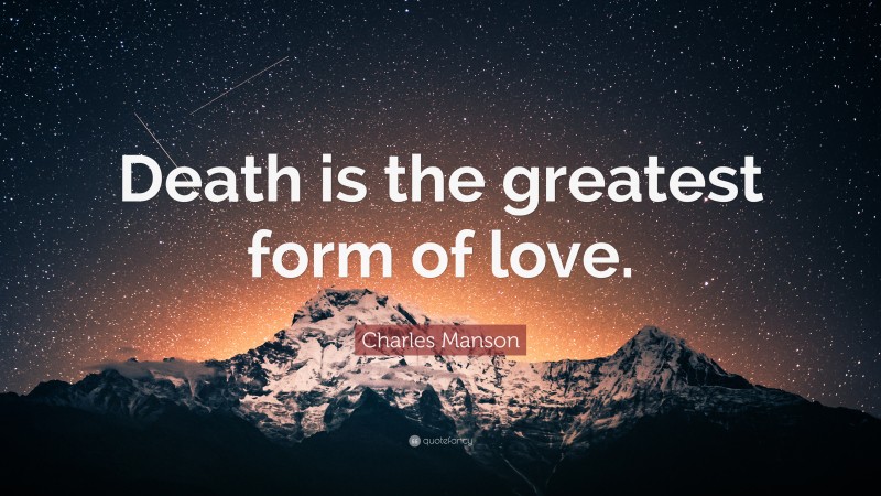 Charles Manson Quote: “Death is the greatest form of love.”