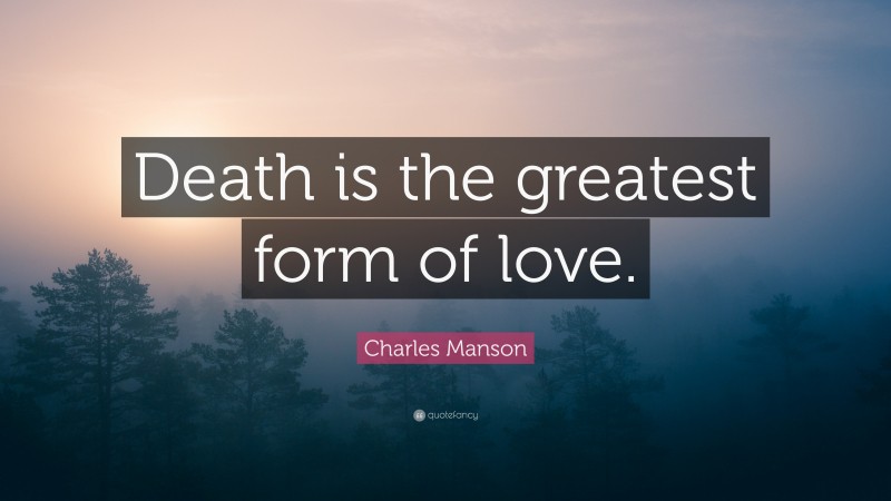 Charles Manson Quote: “Death is the greatest form of love.”