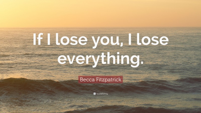 Becca Fitzpatrick Quote: “If I lose you, I lose everything.”