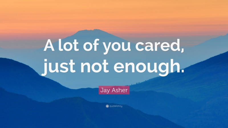 Jay Asher Quote: “A lot of you cared, just not enough.”