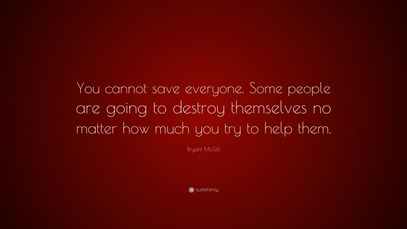 Bryant McGill Quote: “You cannot save everyone. Some people are going ...