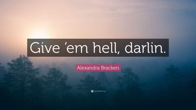 Alexandra Bracken Quote: “Give ’em hell, darlin.”